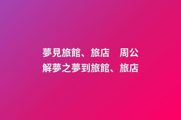 夢見旅館、旅店　周公解夢之夢到旅館、旅店